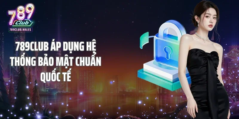 789Club áp dụng hệ thống bảo mật chuẩn quốc tế