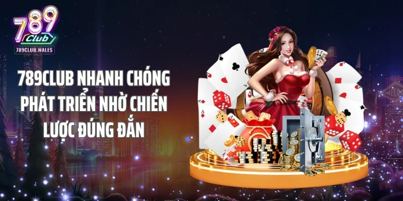 789CLUB nhanh chóng phát triển nhờ chiến lược đúng đắn
