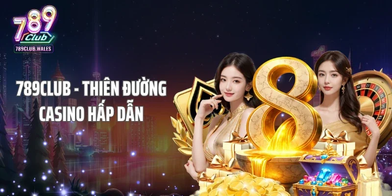 789club là thiên đường Casino hấp dẫn