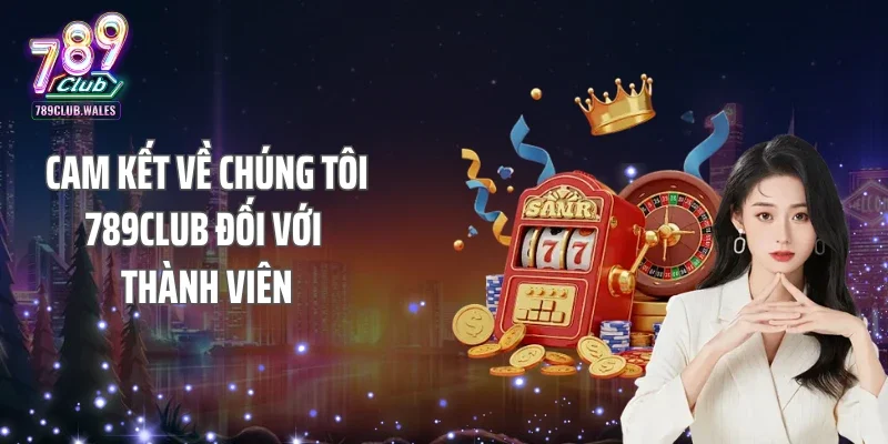 Cam kết về chúng tôi 789Club đối với thành viên