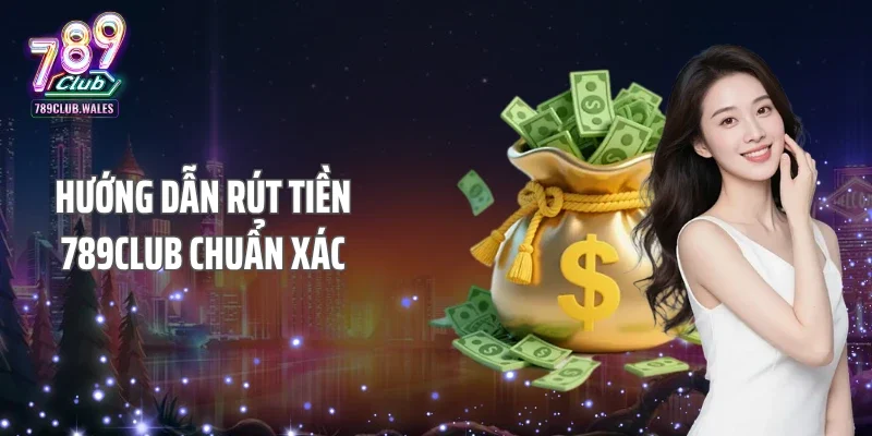 Hướng dẫn rút tiền 789CLUB chuẩn xác