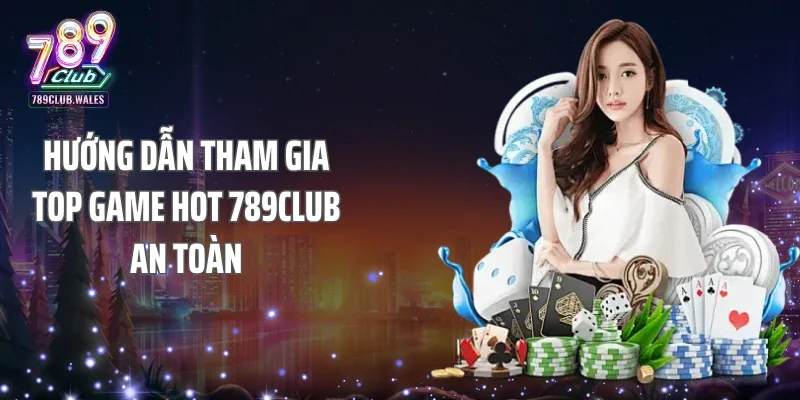 Hướng dẫn tham gia top game hot 789club an toàn