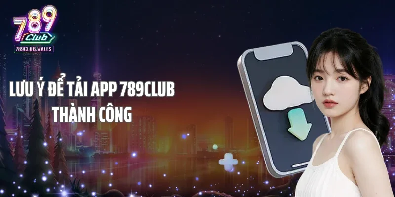 Lưu ý để tải App 789club thành công