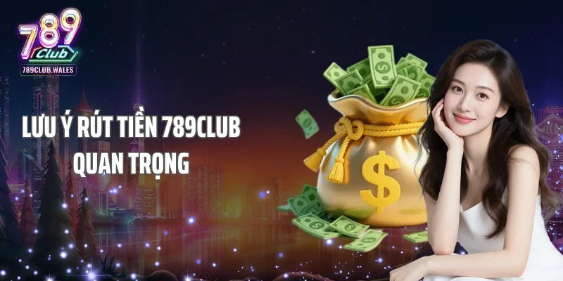 Lưu ý rút tiền 789CLUB quan trọng