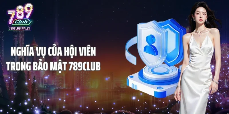Nghĩa vụ của hội viên trong bảo mật 789Club