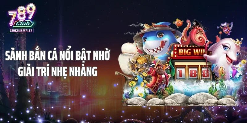 Sảnh bắn cá nổi bật nhờ giải trí nhẹ nhàng