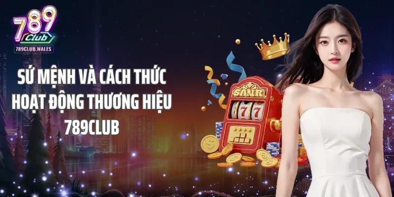 Sứ mệnh và cách thức hoạt động thương hiệu 789Club