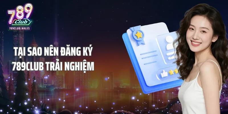 Tại sao nên đăng ký 789Club trải nghiệm