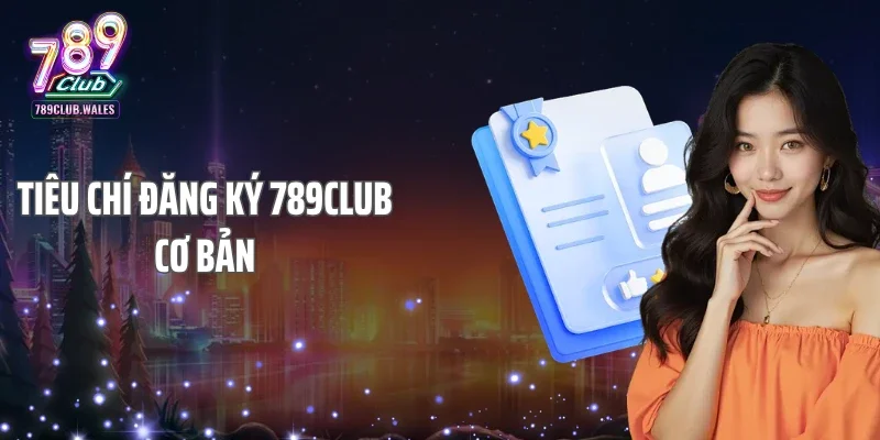 Tiêu chí đăng ký 789Club cơ bản