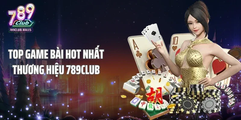 Top game bài hot nhất thương hiệu 789club