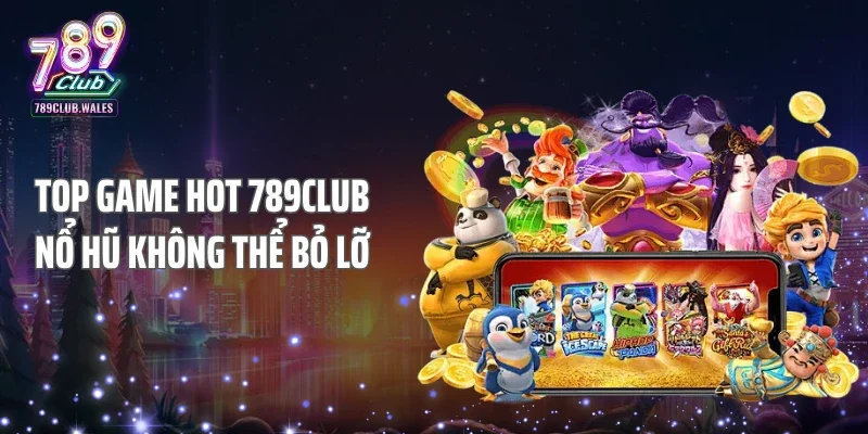 Top game hot 789club nổ hũ không thể bỏ lỡ